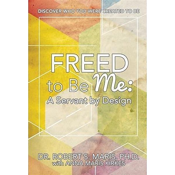 Freed to Be Me: A Servant by Design, Dr. Robert S. Maris