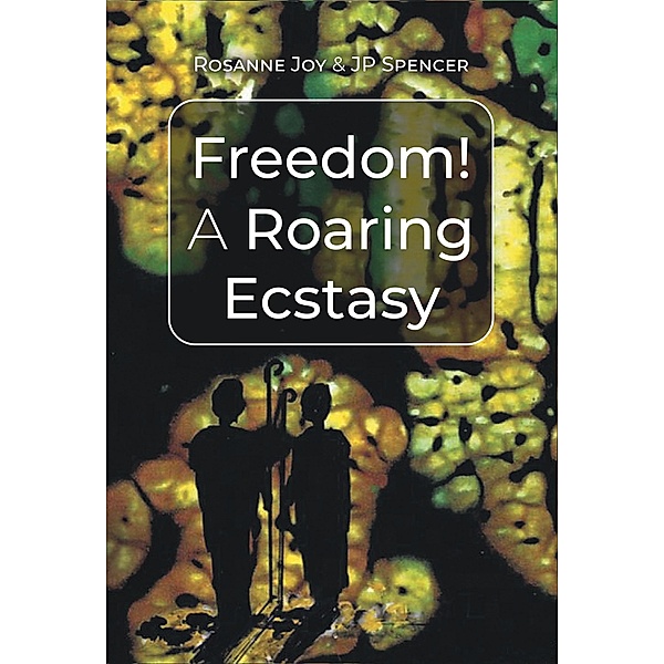 Freedom! A Roaring Ecstasy, Rosanne Joy, Jp Spencer