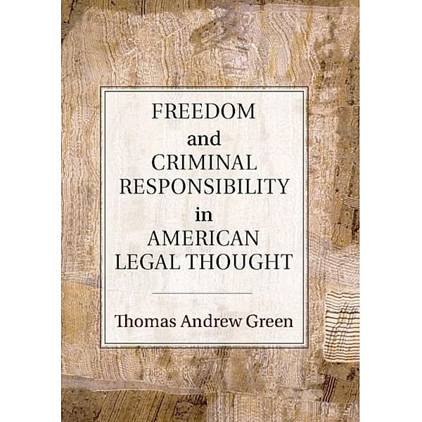 Freedom and Criminal Responsibility in American Legal Thought, Thomas Andrew Green
