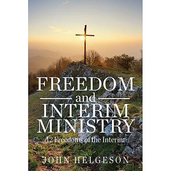 Freedom and Interim Ministry: 12 Freedoms of the Interim / Author Reputation Press, LLC, John Helgeson