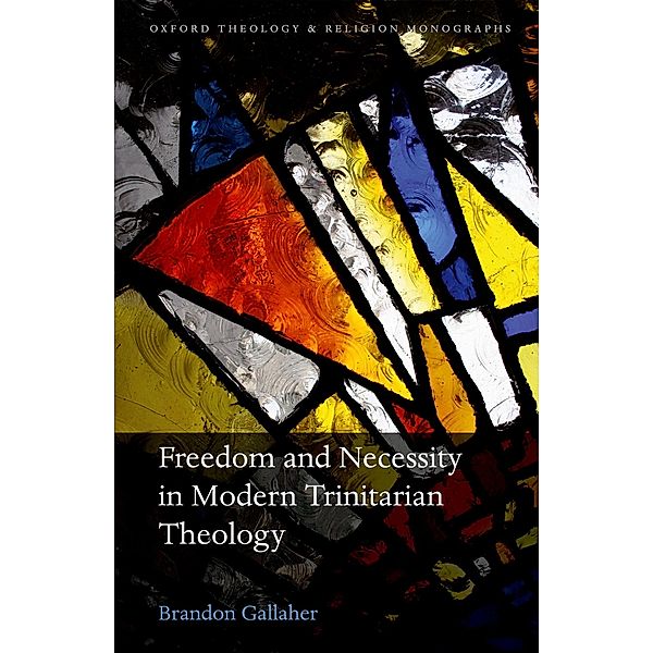 Freedom and Necessity in Modern Trinitarian Theology / Oxford Theology and Religion Monographs, Brandon Gallaher