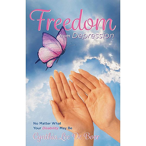 Freedom From Depression, No Matter What Your Disability May Be, Cynthia Lee de Boer