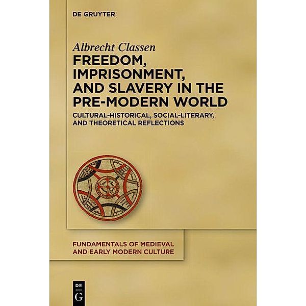 Freedom, Imprisonment, and Slavery in the Pre-Modern World / Fundamentals of Medieval and Early Modern Culture Bd.25, Albrecht Classen