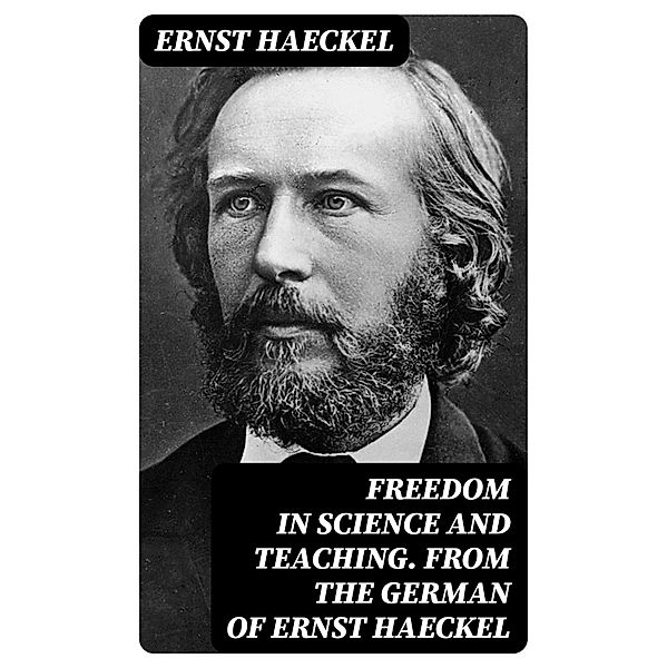 Freedom in Science and Teaching. from the German of Ernst Haeckel, Ernst Haeckel