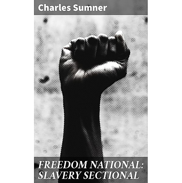 FREEDOM NATIONAL: SLAVERY SECTIONAL, Charles Sumner