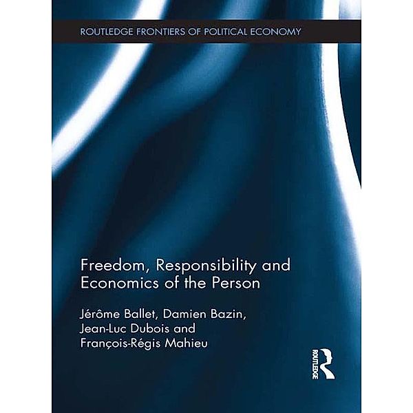 Freedom, Responsibility and Economics of the Person / Routledge Frontiers of Political Economy, Jérôme Ballet, Damien Bazin, Jean-Luc Dubois, François-Régis Mahieu