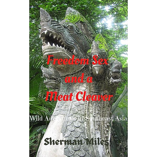 Freedom Sex and a Meat Cleaver: Wild Adventures in Southeast Asia, Sherman Miles