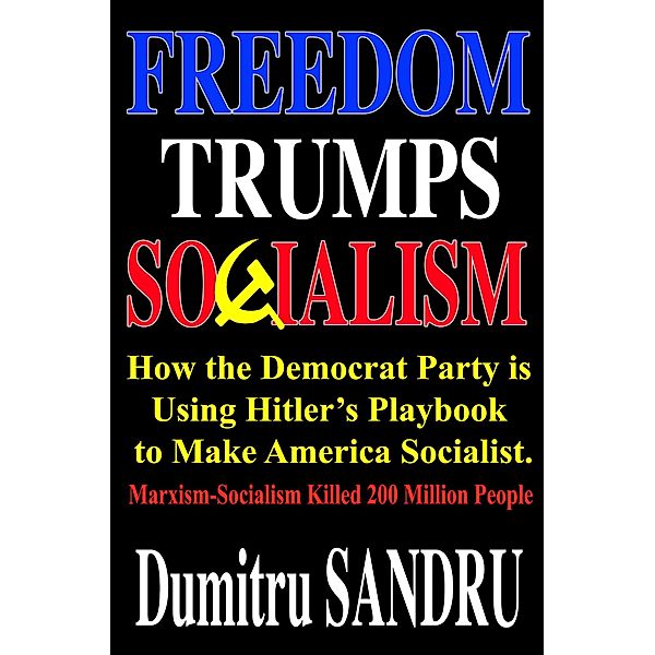 Freedom Trumps Socialism: How the Democrat Party is Using Hitler's Playbook to Make America Socialist., Dumitru Sandru