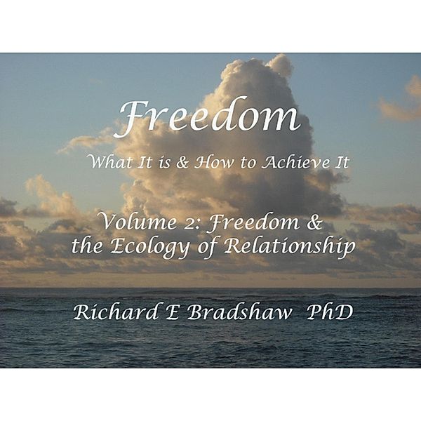 Freedom: What It is & How to Achieve It. Vol 2: Freedom & The Ecology of Relationship (Ecology of Freedom, #2) / Ecology of Freedom, Richard Bradshaw