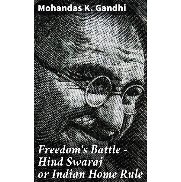Freedom's Battle - Hind Swaraj or Indian Home Rule, Mohandas K. Gandhi
