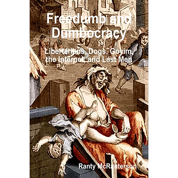 Freedumb and Dumbocracy: Libertarians, Dogs, Goyim, the Internet, and Last Men (The Idiocracy Series, #3) / The Idiocracy Series, Ranty McRanterson