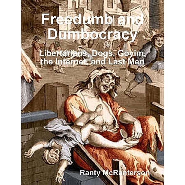 Freedumb and Dumbocracy: Libertarians, Dogs, Goyim, the Internet, and Last Men, Ranty McRanterson