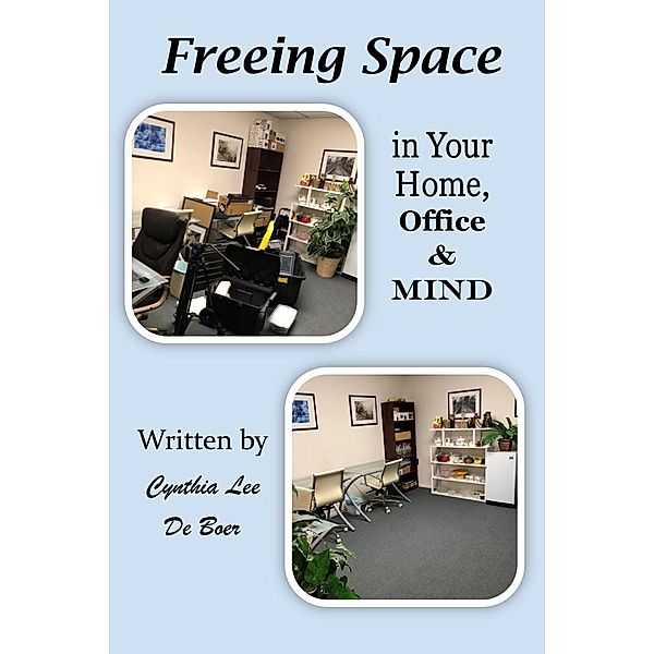 Freeing Space in Your Home, Office & Mind, Cynthia Lee de Boer