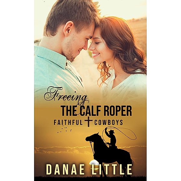 Freeing the Calf Roper (Faithful Cowboys, #4) / Faithful Cowboys, Danae Little