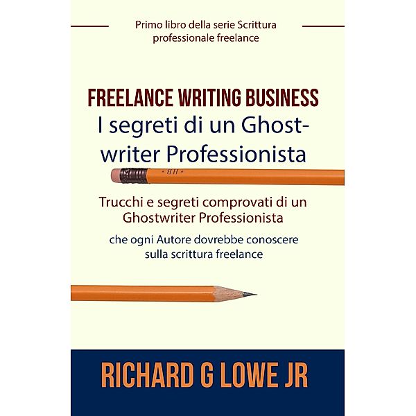 Freelance Writing Business - I segreti di un Ghostwriter Professionista, Richard G Lowe Jr