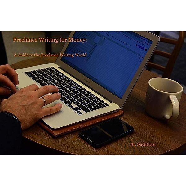 Freelance Writing for Money:  A Guide to the Freelance Writing World, David Tee