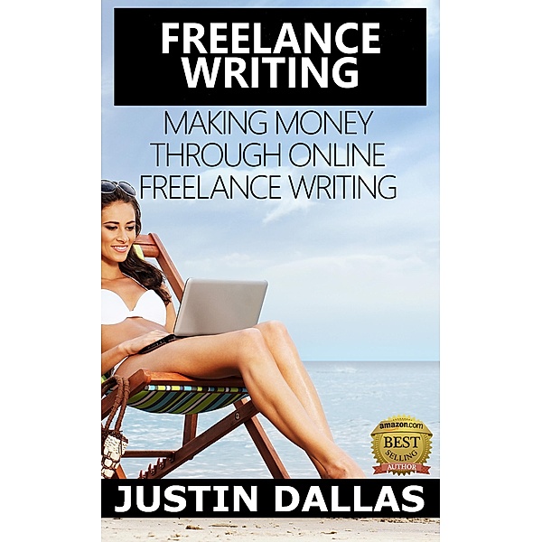Freelance Writing: Making Money Through Online Freelance Writing, Justin Dallas