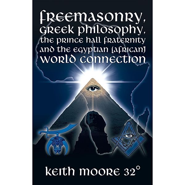 Freemasonry, Greek Philosophy, the Prince Hall Fraternity and the Egyptian (African) World Connection, Keith Moore 32°