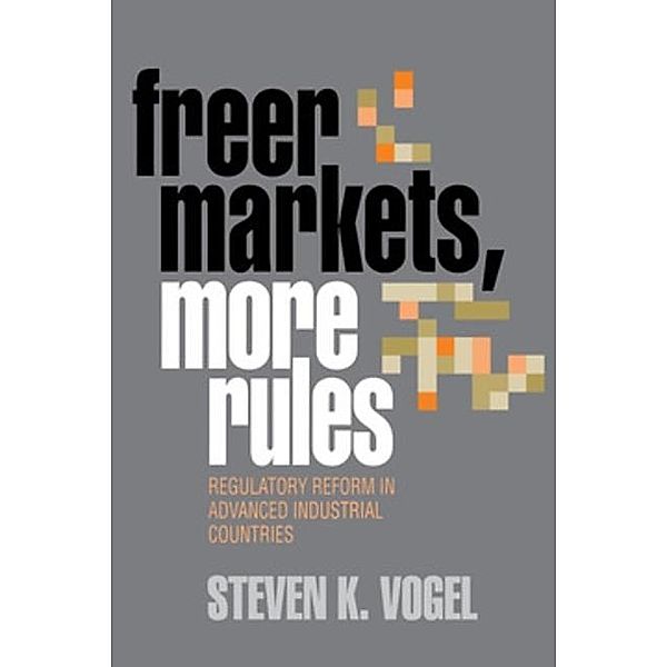 Freer Markets, More Rules / Cornell Studies in Political Economy, Steven K. Vogel