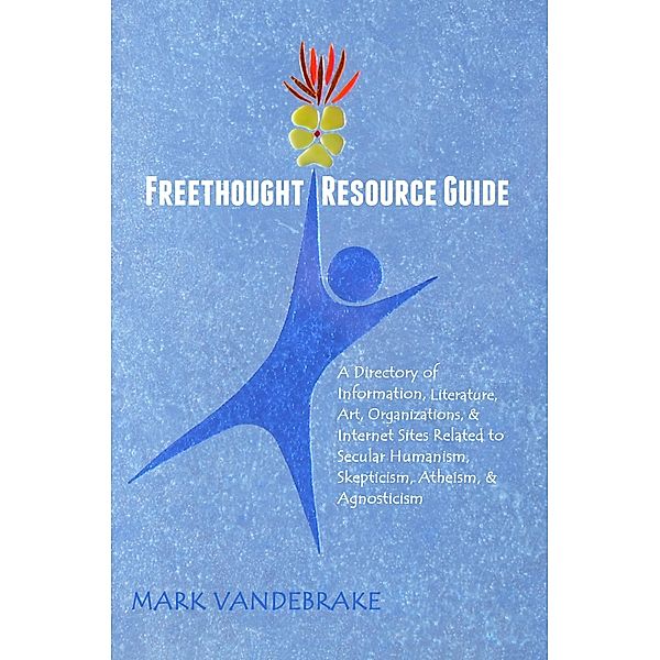 Freethought Resource Guide: A Directory of Information, Literature, Art, Organizations, & Internet Sites Related to Secular Humanism, Skepticism, Atheism, & Agnosticism, Mark Vandebrake