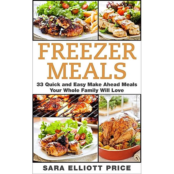 Freezer Meals: 33 Quick and Easy Make Ahead Meals Your Whole Family Will Love, Sara Elliott Price