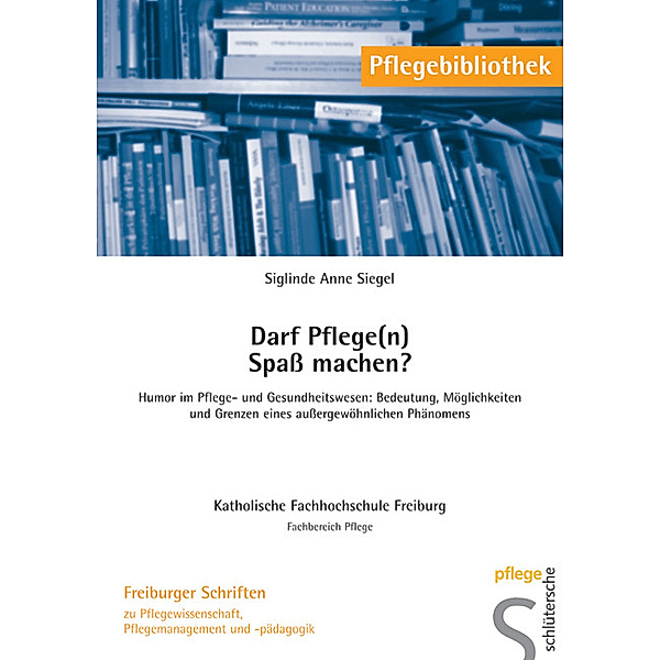 Freiburger Schriften zu Pflegewissenschaft, Pflegemanagement und -pädagogik / Darf Pflege(n) Spaß machen?, Siglinde A. Siegel
