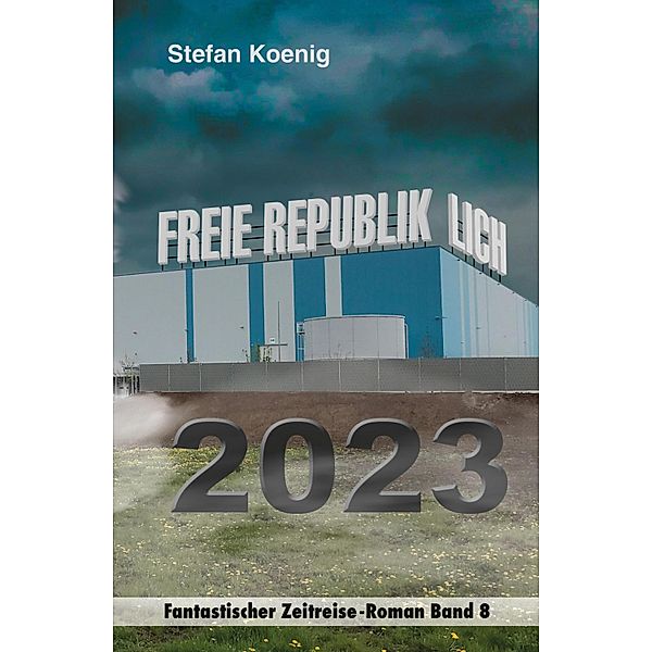 Freie Republik Lich - 2023 / Zeitreise-Serie Bd.8, Stefan Koenig