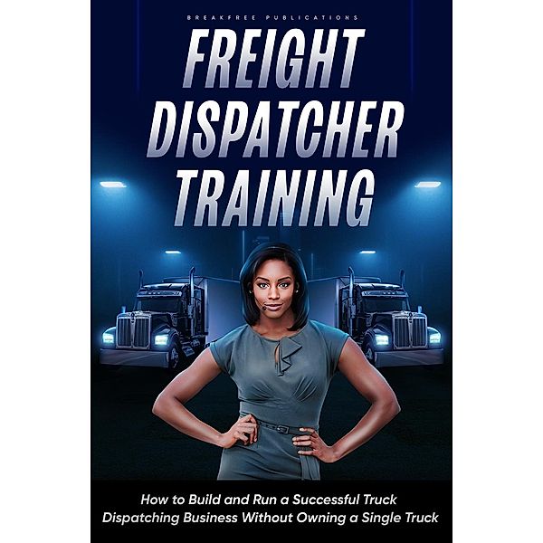 Freight Dispatcher Training: How to Build and Run a Successful Truck Dispatching Business Without Owning a Single Truck, Kayla Hobson