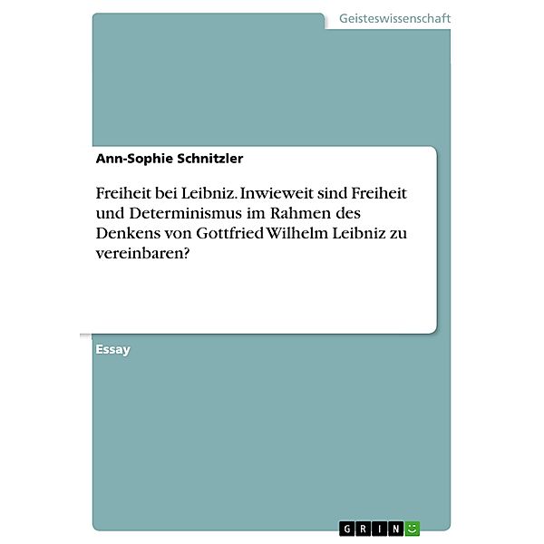 Freiheit bei Leibniz. Inwieweit sind Freiheit und  Determinismus im Rahmen des  Denkens von Gottfried Wilhelm  Leibniz zu vereinbaren?, Ann-Sophie Schnitzler