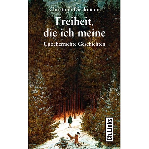 Freiheit, die ich meine / Ch. Links Verlag, Christoph Dieckmann