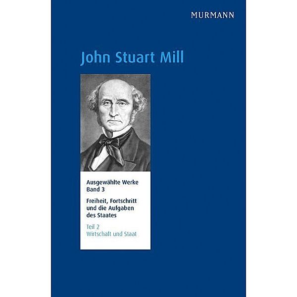 Freiheit, Fortschritt und die Aufgaben des Staates Wirtschaft und Staat.Tl.2, John Stuart Mill