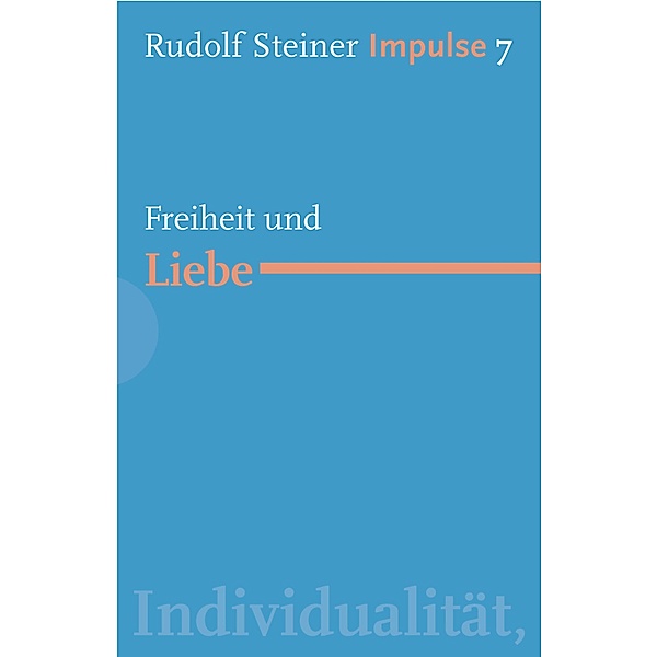Freiheit und Liebe / Impulse Bd.7, Rudolf Steiner