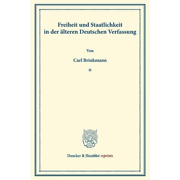 Freiheit und Staatlichkeit in der älteren Deutschen Verfassung., Carl Brinkmann