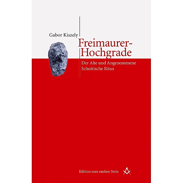 Freimaurer-Hochgrade: Der Alte und Angenommene Schottische Ritus / Edition zum rauhen Stein, Gabor Kiszely