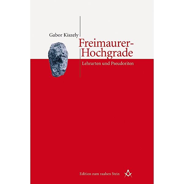 Freimaurer-Hochgrade: Lehrarten und Pseudoriten / Edition zum rauhen Stein, Gabor Kiszely