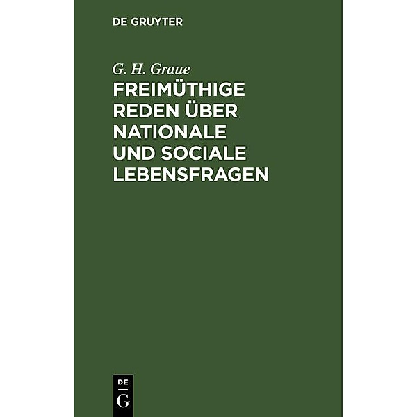 Freimüthige Reden über nationale und sociale Lebensfragen, G. H. Graue