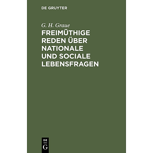 Freimüthige Reden über nationale und sociale Lebensfragen, G. H. Graue