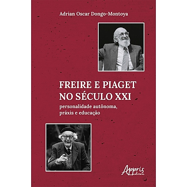 Freire e Piaget no Século XXI: Personalidade Autônoma, Práxis e Educação, Adrian Oscar Dongo-Montoya