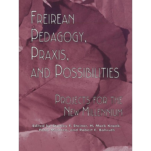 Freireian Pedagogy, Praxis, and Possibilities, Stanley S. Steiner, H. Mark Krank, Robert E. Bahruth, Peter McLaren