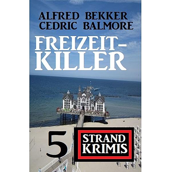 Freizeit-Killer: 5 Strand Krimis, Alfred Bekker, Cedric Balmore