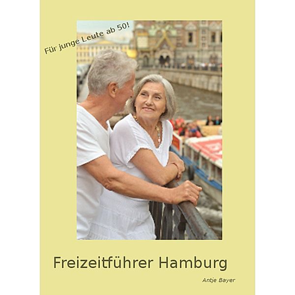 Freizeitführer Hamburg - Ein Reiseführer für Senioren!, Antje Bayer