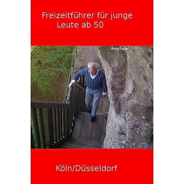 Freizeitführer Köln/Düsseldorf - Für junge Leute ab 50, Antje Bayer