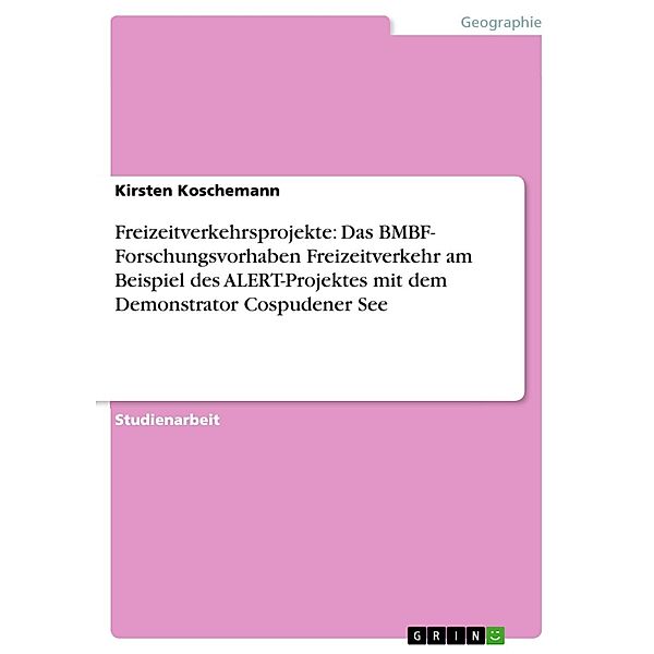 Freizeitverkehrsprojekte: Das BMBF- Forschungsvorhaben Freizeitverkehr am Beispiel des ALERT-Projektes mit dem Demonstrator Cospudener See, Kirsten Koschemann