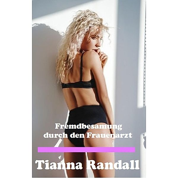 Fremdbesamung durch den Frauenarzt, Tianna Randall