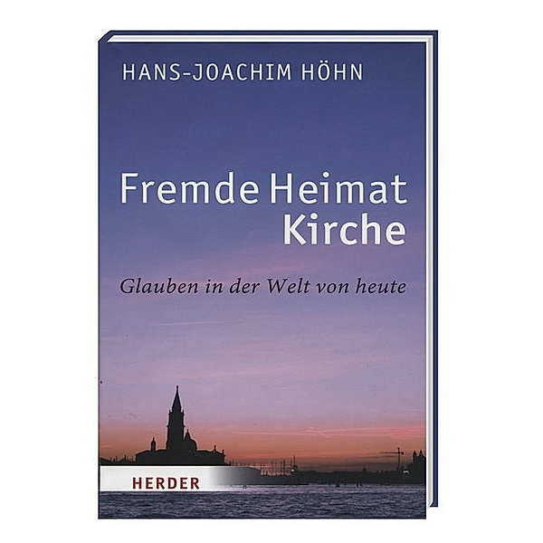 Fremde Heimat Kirche - Glauben in der Welt von heute, Hans-Joachim Höhn