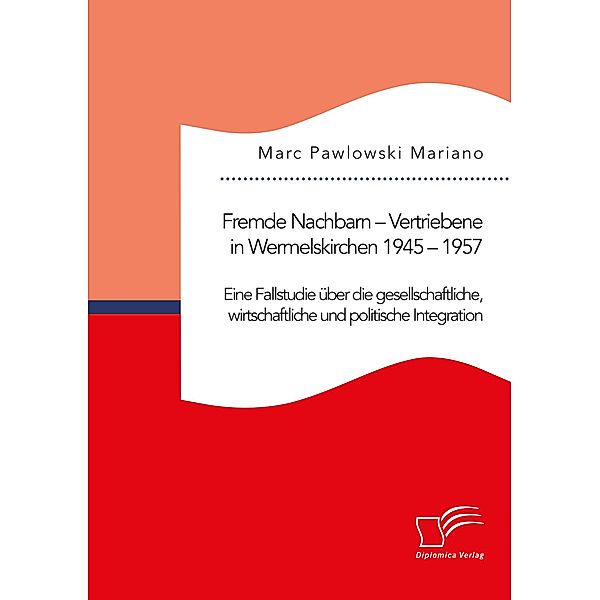 Fremde Nachbarn - Vertriebene in Wermelskirchen 1945 - 1957. Eine Fallstudie über die gesellschaftliche, wirtschaftliche und politische Integration, Marc Pawlowski Mariano