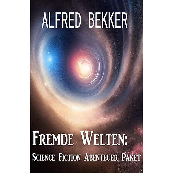 Fremde Welten: Science Fiction Abenteuer Paket, Alfred Bekker
