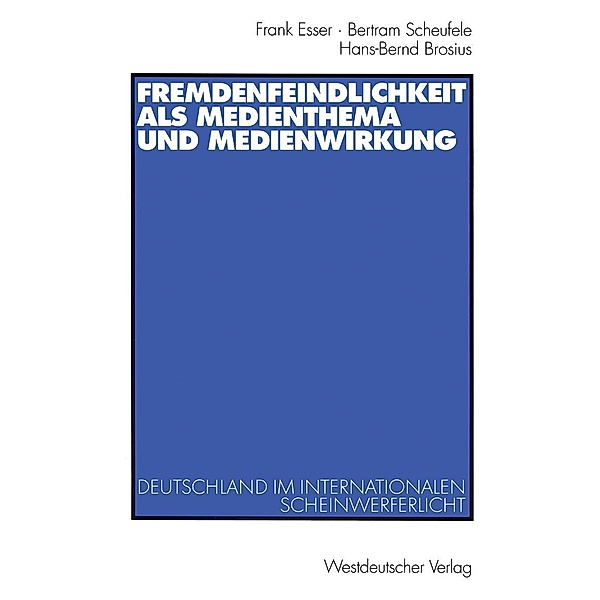 Fremdenfeindlichkeit als Medienthema und Medienwirkung, Frank Esser, Bertram Scheufele, Hans-Bernd Brosius