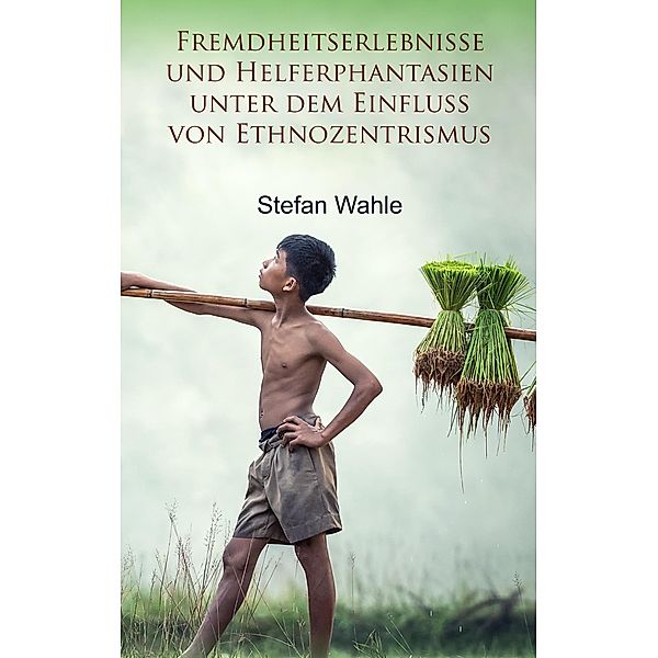 Fremdheitserlebnisse und Helferphantasien unter dem Einfluss von Ethnozentrismus, Stefan Wahle