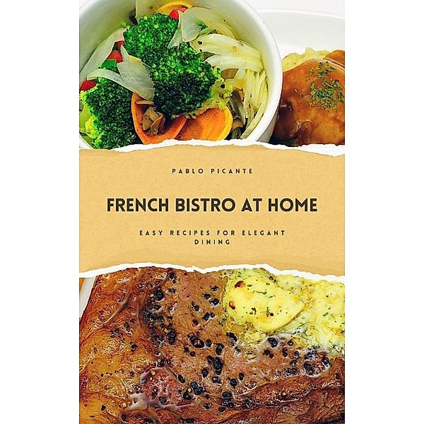 French Bistro at Home: Easy Recipes for Elegant Dining, Pablo Picante